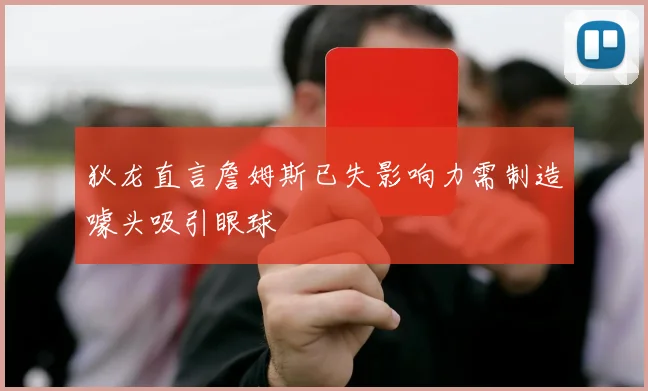 狄龙直言詹姆斯已失影响力需制造噱头吸引眼球