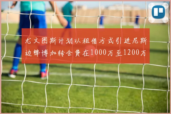 尤文图斯计划以租借方式引进尼斯边锋博加转会费在1000万至1200万欧元之间