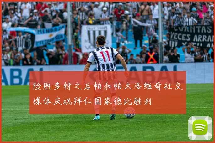 险胜多特之后帕和帕夫洛维奇社交媒体庆祝拜仁国家德比胜利