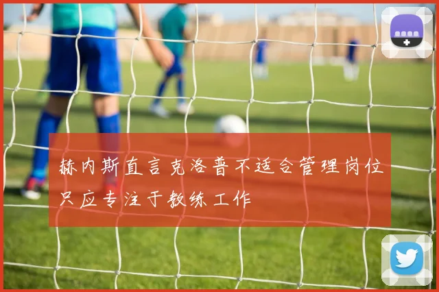 赫内斯直言克洛普不适合管理岗位只应专注于教练工作