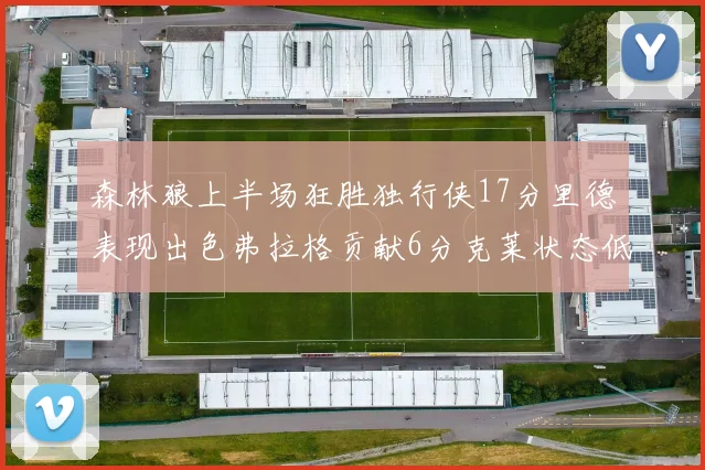 森林狼上半场狂胜独行侠17分里德表现出色弗拉格贡献6分克莱状态低迷未得分