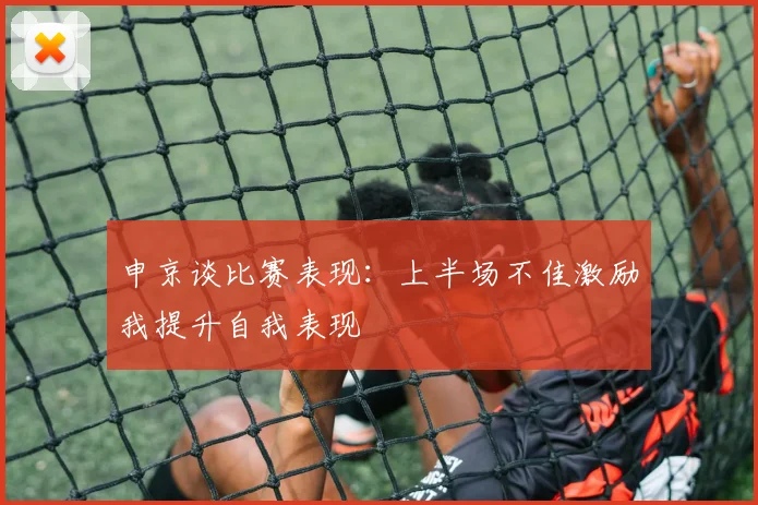 申京谈比赛表现：上半场不佳激励我提升自我表现