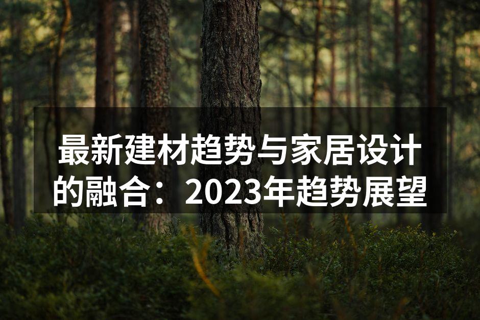 最新建材趋势与家居设计的融合：2023年趋势展望