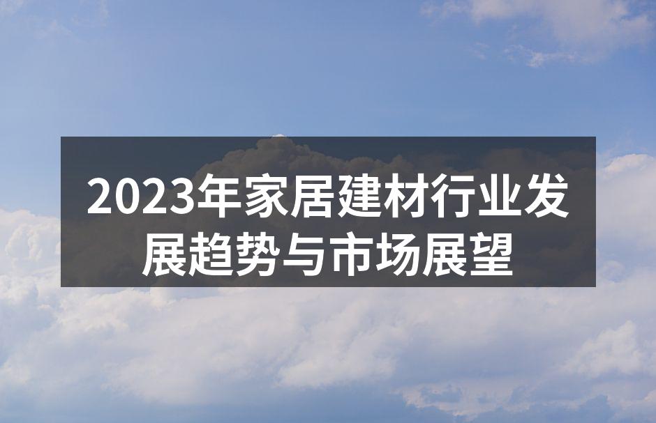 2023年家居建材行业发展趋势与市场展望