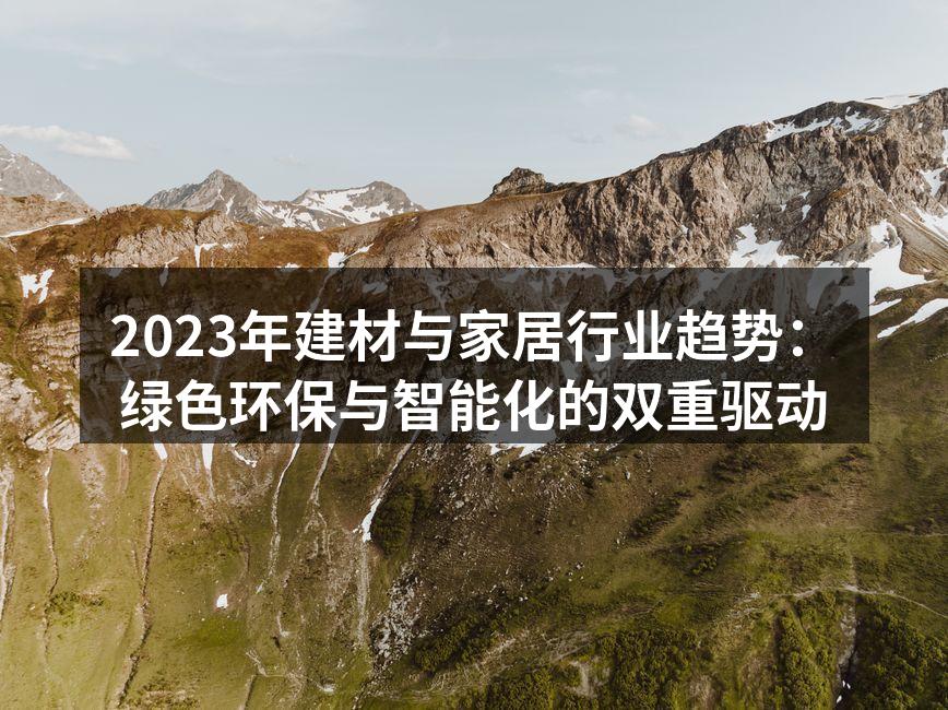 2023年建材与家居行业趋势：绿色环保与智能化的双重驱动