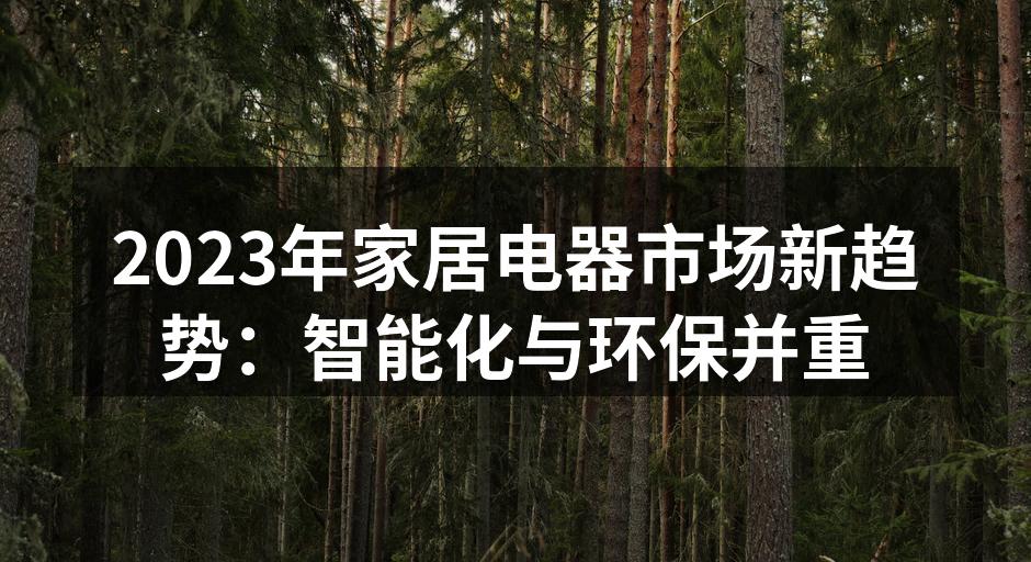 2023年家居电器市场新趋势：智能化与环保并重